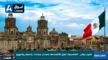 مليار دولار.. المكسيك تعزز اقتصادها بإصدار سندات بالدولار واليورو